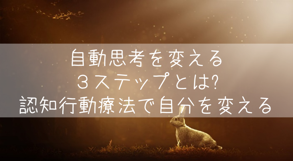 自動思考を変える３ステップとは 認知行動療法で自分を変える もらとりずむ